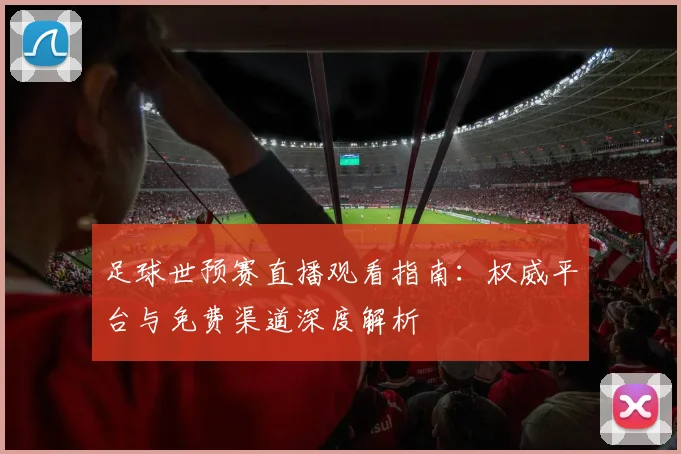 足球世预赛直播观看指南:权威平台与免费渠道深度解析