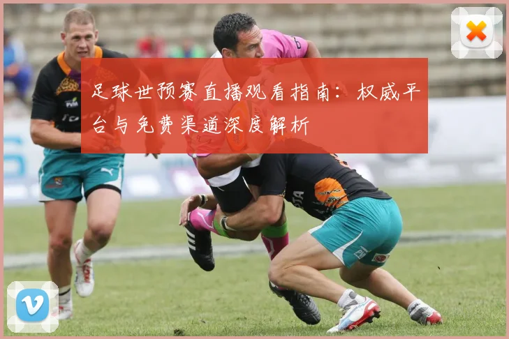 足球世预赛直播观看指南：权威平台与免费渠道深度解析