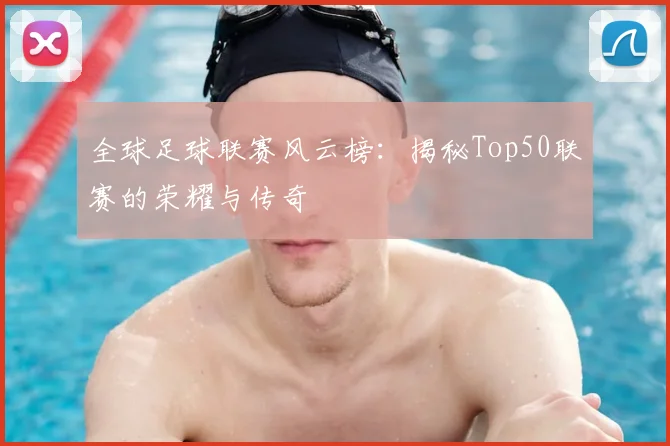 全球足球联赛风云榜:揭秘Top50联赛的荣耀与传奇