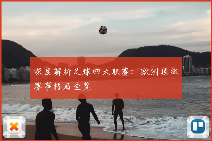 深度解析足球四大联赛:欧洲顶级赛事格局全览