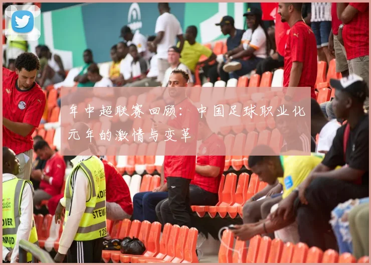 年中超联赛回顾:中国足球职业化元年的激情与变革