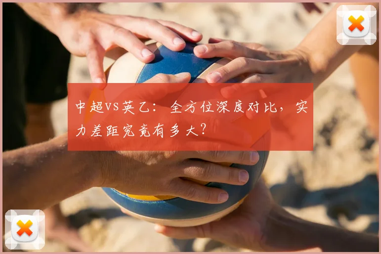 中超vs英乙:全方位深度对比,实力差距究竟有多大?