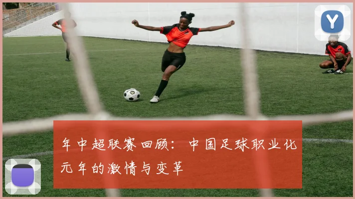 年中超联赛回顾：中国足球职业化元年的激情与变革