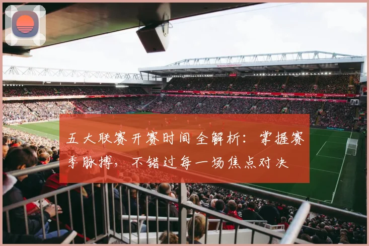五大联赛开赛时间全解析:掌握赛季脉搏,不错过每一场焦点对决