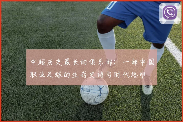 中超历史最长的俱乐部:一部中国职业足球的生存史诗与时代烙印
