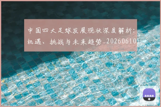 中国四大足球发展现状深度解析:机遇、挑战与未来趋势_20260610190256