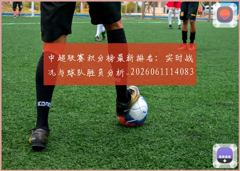 中超联赛积分榜最新排名：实时战况与球队胜负分析_20260611140833