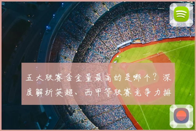 五大联赛含金量最高的是哪个?深度解析英超、西甲等联赛竞争力排名