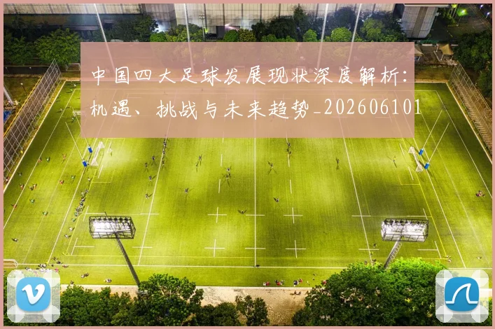 中国四大足球发展现状深度解析：机遇、挑战与未来趋势_20260610190256