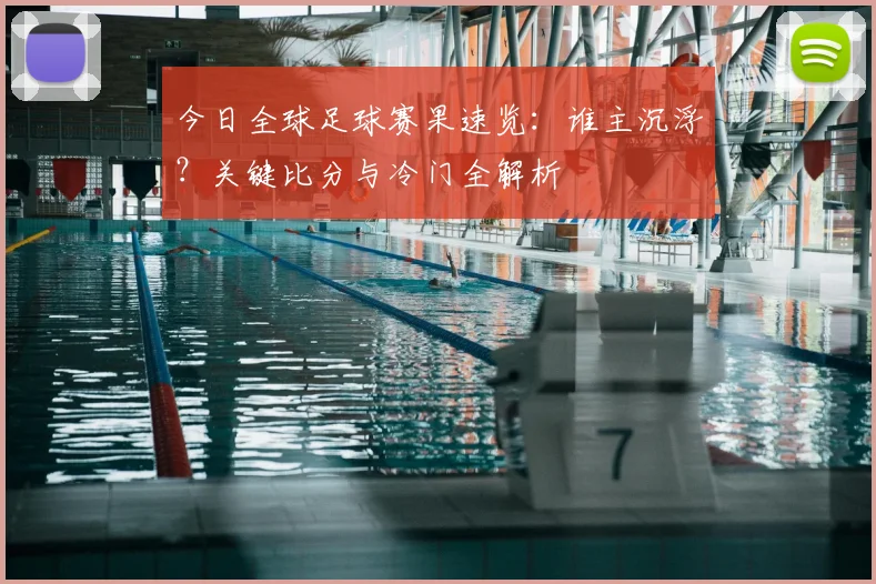 今日全球足球赛果速览:谁主沉浮?关键比分与冷门全解析