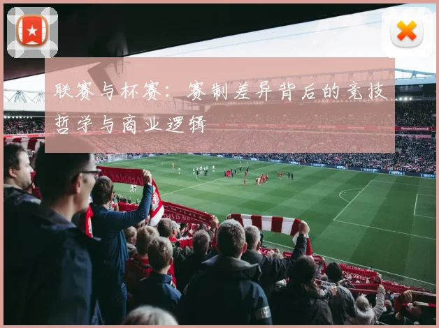 联赛与杯赛：赛制差异背后的竞技哲学与商业逻辑