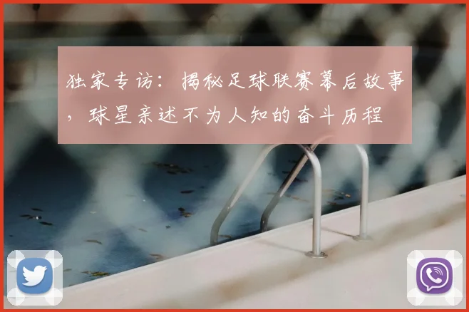 独家专访：揭秘足球联赛幕后故事，球星亲述不为人知的奋斗历程