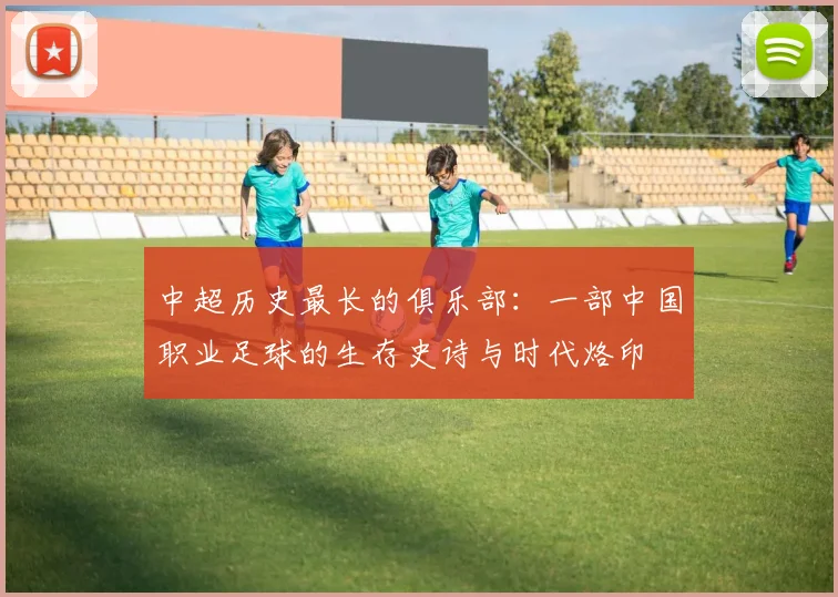 中超历史最长的俱乐部:一部中国职业足球的生存史诗与时代烙印