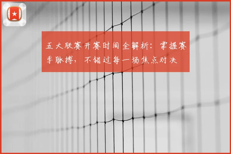 五大联赛开赛时间全解析:掌握赛季脉搏,不错过每一场焦点对决