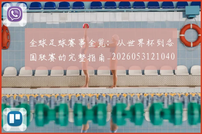 全球足球赛事全览：从世界杯到各国联赛的完整指南_20260531210409