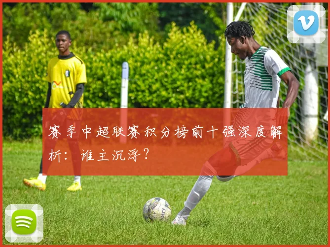 赛季中超联赛积分榜前十强深度解析：谁主沉浮？